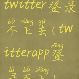 twitter登录不上去(twitterapp登录不上)
