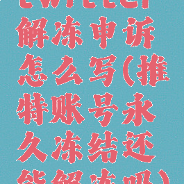 twitter解冻申诉怎么写(推特账号永久冻结还能解冻吗)