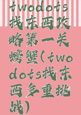 twodots找东西攻略第一关螃蟹(twodots找东西多重挑战)