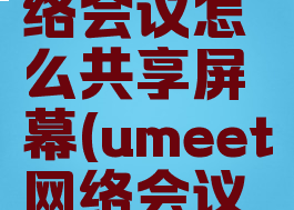 umeet网络会议怎么共享屏幕(umeet网络会议怎么用)