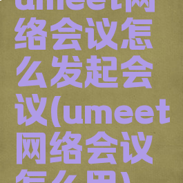 umeet网络会议怎么发起会议(umeet网络会议怎么用)