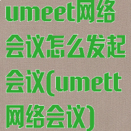 umeet网络会议怎么发起会议(umett网络会议)
