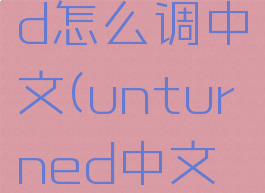 unturned怎么调中文(unturned中文补丁)