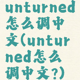 unturned怎么调中文(unturned怎么调中文?)