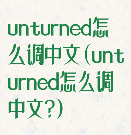 unturned怎么调中文(unturned怎么调中文?)