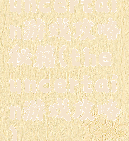 uncertain游戏攻略秘籍(theuncertain游戏攻略)