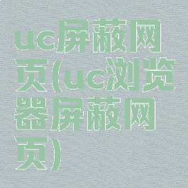 uc屏蔽网页(uc浏览器屏蔽网页)