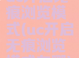 uc开启无痕浏览模式(uc开启无痕浏览模式在哪)