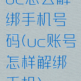 uc怎么解绑手机号码(uc账号怎样解绑手机)