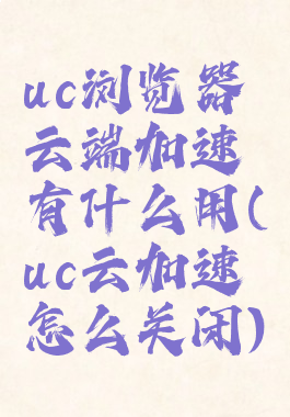 uc浏览器云端加速有什么用(uc云加速怎么关闭)