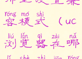 uc浏览器在哪里设置兼容模式(uc浏览器在哪里设置兼容模式啊)