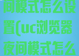 uc浏览器夜间模式怎么设置(uc浏览器夜间模式怎么设置的)