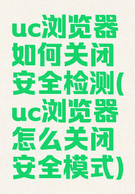 uc浏览器如何关闭安全检测(uc浏览器怎么关闭安全模式)