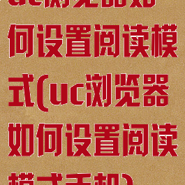 uc浏览器如何设置阅读模式(uc浏览器如何设置阅读模式手机)