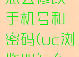 uc浏览器怎么修改手机号和密码(uc浏览器怎么更改密码)
