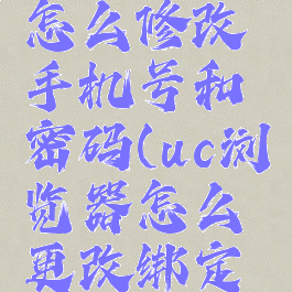 uc浏览器怎么修改手机号和密码(uc浏览器怎么更改绑定手机号)