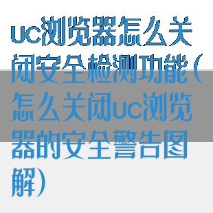 uc浏览器怎么关闭安全检测功能(怎么关闭uc浏览器的安全警告图解)