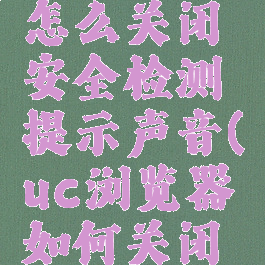 uc浏览器怎么关闭安全检测提示声音(uc浏览器如何关闭安全检测)