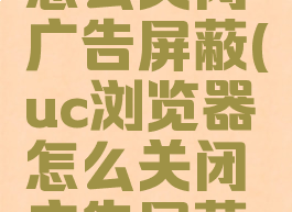 uc浏览器怎么关闭广告屏蔽(uc浏览器怎么关闭广告屏蔽模式)
