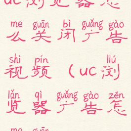 uc浏览器怎么关闭广告视频(uc浏览器广告怎么关)