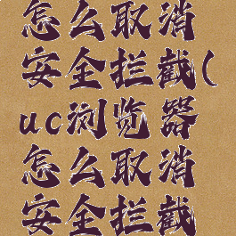 uc浏览器怎么取消安全拦截(uc浏览器怎么取消安全拦截设置)
