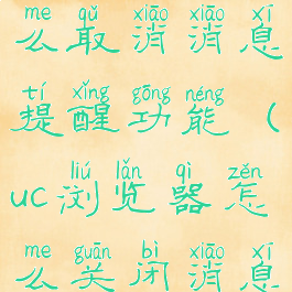 uc浏览器怎么取消消息提醒功能(uc浏览器怎么关闭消息通知)