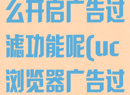 uc浏览器怎么开启广告过滤功能呢(uc浏览器广告过滤在哪里)