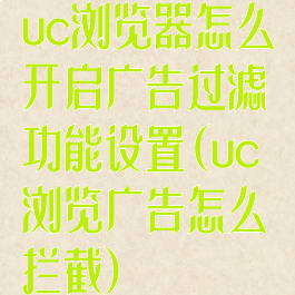 uc浏览器怎么开启广告过滤功能设置(uc浏览广告怎么拦截)