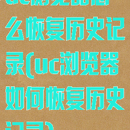 uc浏览器怎么恢复历史记录(uc浏览器如何恢复历史记录)