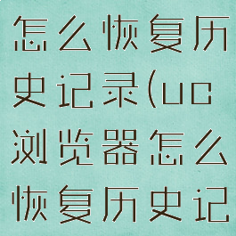 uc浏览器怎么恢复历史记录(uc浏览器怎么恢复历史记录内容)