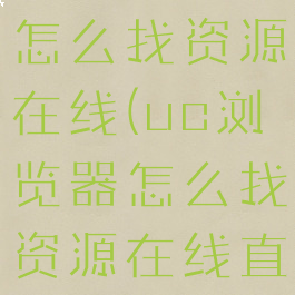 uc浏览器怎么找资源在线(uc浏览器怎么找资源在线直播)