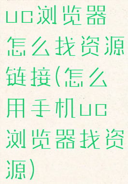 uc浏览器怎么找资源链接(怎么用手机uc浏览器找资源)