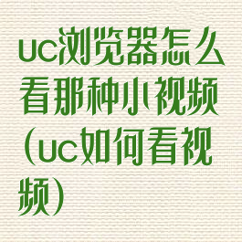 uc浏览器怎么看那种小视频(uc如何看视频)