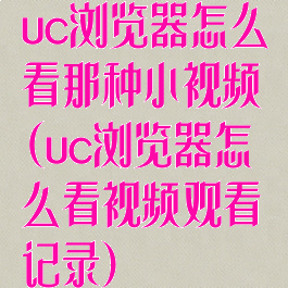 uc浏览器怎么看那种小视频(uc浏览器怎么看视频观看记录)