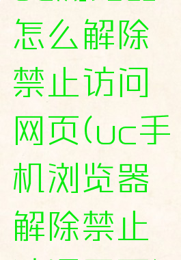 uc浏览器怎么解除禁止访问网页(uc手机浏览器解除禁止访问网页)