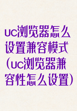 uc浏览器怎么设置兼容模式(uc浏览器兼容性怎么设置)