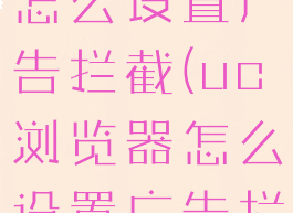 uc浏览器怎么设置广告拦截(uc浏览器怎么设置广告拦截电话)