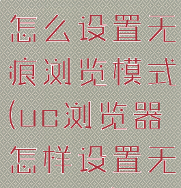 uc浏览器怎么设置无痕浏览模式(uc浏览器怎样设置无痕浏览)