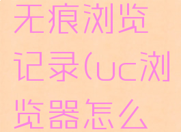 uc浏览器怎么设置无痕浏览记录(uc浏览器怎么无痕迹浏览)