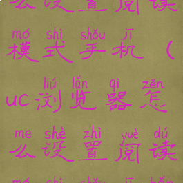 uc浏览器怎么设置阅读模式手机(uc浏览器怎么设置阅读模式手机版)