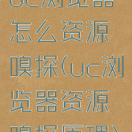 uc浏览器怎么资源嗅探(uc浏览器资源嗅探原理)