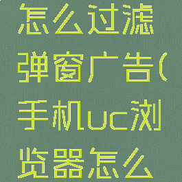 uc浏览器怎么过滤弹窗广告(手机uc浏览器怎么过滤广告)