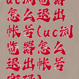 uc浏览器怎么退出帐号(uc浏览器怎么退出帐号密码)