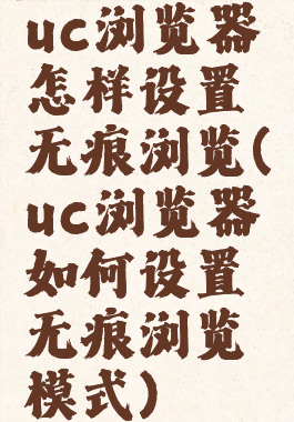uc浏览器怎样设置无痕浏览(uc浏览器如何设置无痕浏览模式)