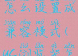 uc浏览器极速模式怎么设置成兼容模式(uc浏览器怎么调兼容模式)