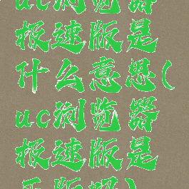 uc浏览器极速版是什么意思(uc浏览器极速版是正版吗)