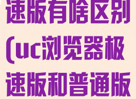 uc浏览器极速版有啥区别(uc浏览器极速版和普通版哪个好)
