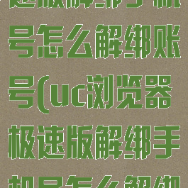 uc浏览器极速版解绑手机号怎么解绑账号(uc浏览器极速版解绑手机号怎么解绑账号密码)