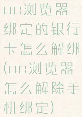 uc浏览器绑定的银行卡怎么解绑(uc浏览器怎么解除手机绑定)