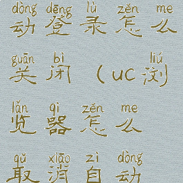 uc浏览器自动登录怎么关闭(uc浏览器怎么取消自动播放)